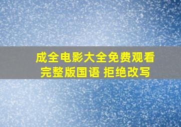 成全电影大全免费观看完整版国语 拒绝改写